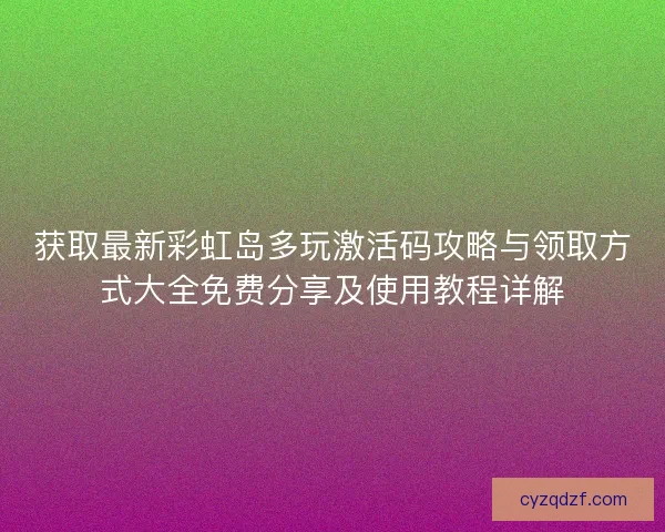 获取最新彩虹岛多玩激活码攻略与领取方式大全免费分享及使用教程详解